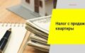 Налоги при продаже квартиры: когда платить?
